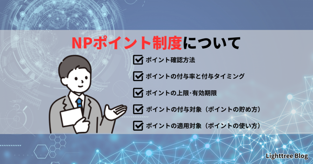 NPポイント制度について｜ポイント確認方法、ポイントの付与率と付与タイミング、ポイントの上限・有効期限、ポイントの付与対象（ポイントの貯め方）、ポイントの適用対象（ポイントの使い方）