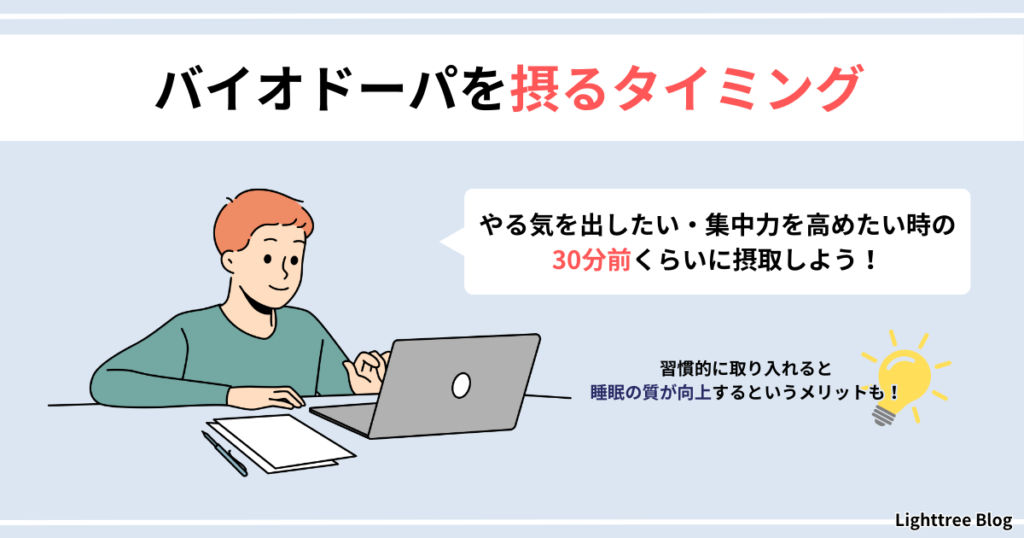 【バイオドーパを摂るタイミング】やる気を出したい・集中力を高めたい時の30分前くらいに摂取しよう！習慣的に取り入れると睡眠の質が向上するというメリットも！