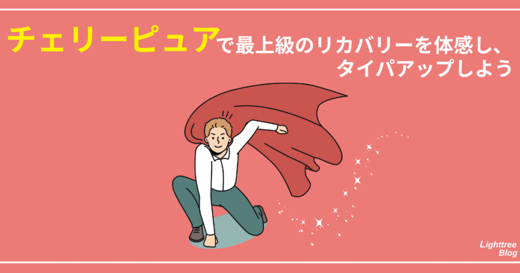 【まとめ】チェリーピュアで最上級のリカバリーを体感し、タイパアップしよう