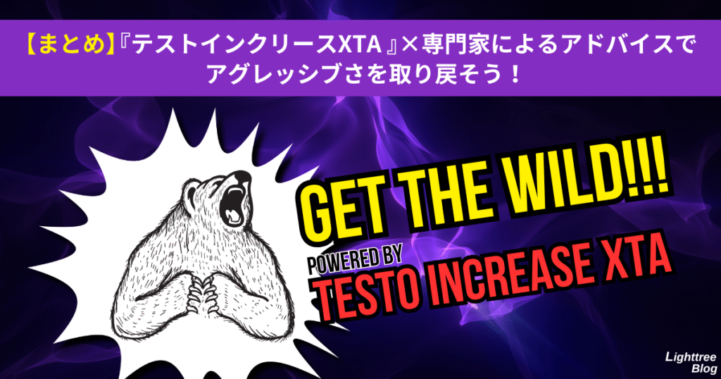 【まとめ】『テストインクリースXTA』×専門家によるアドバイスでアグレッシブさを取り戻そう!
GET THE WILD!!!POWERED BY TESTO INCREASE XTA