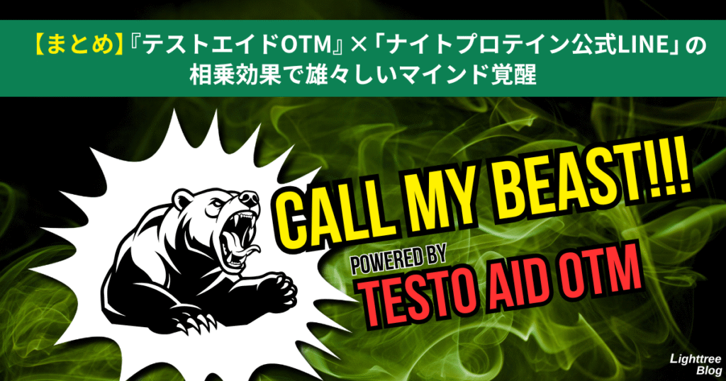 【まとめ】『テストエイドOTM』×「ナイトプロテイン公式LINE」の相乗効果で雄々しいマインド覚醒
CALL MY BEAST!!!POWERED BY TESTO AID OTM