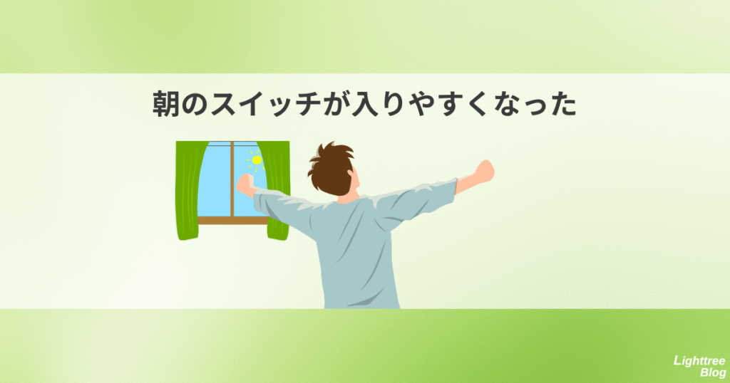 朝のスイッチが入りやすくなった