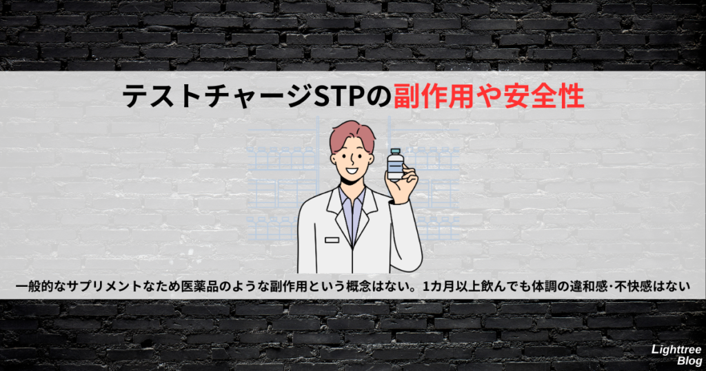 【テストチャージSTPの副作用や安全性】
一般的なサプリメントなため医薬品のような副作用という概念はない。1カ月以上飲んでも体調の違和感・不快感はない