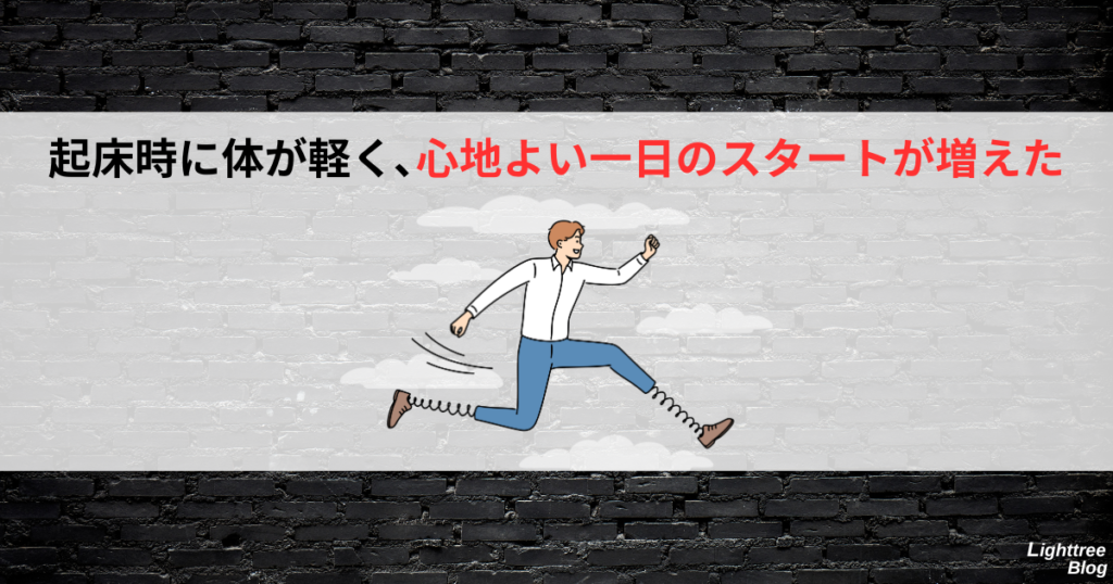 起床時に体が軽く、心地よい一日のスタートが増えた