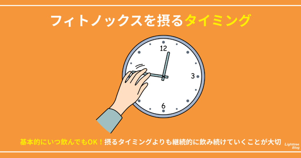 【フィトノックスを摂るタイミング】
基本的にいつ飲んでもOK！摂るタイミングよりも継続的に飲み続けていくことが大切
