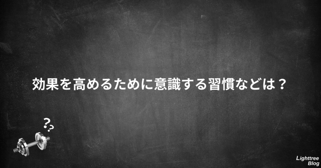 効果を高めるために意識する習慣などは？