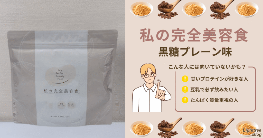 私の完全美容食【黒糖プレーン味】はこんな人には向いていないかも?
甘いプロテインが好きな人
豆乳で必ず飲みたい人
たんぱく質量重視の人